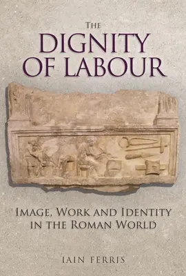 Godność pracy: wizerunek, praca i tożsamość w świecie rzymskim - The Dignity of Labour: Image, Work and Identity in the Roman World