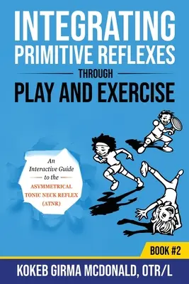 Integracja odruchów pierwotnych poprzez zabawę i ćwiczenia: Interaktywny przewodnik po asymetrycznym tonicznym odruchu szyjnym (ATNR) - Integrating Primitive Reflexes Through Play and Exercise: An Interactive Guide to the Asymmetrical Tonic Neck Reflex (ATNR)