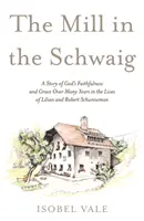 Młyn w Schwaig - Historia Bożej wierności i łaski na przestrzeni wielu lat w życiu Lilian i Roberta Schunnemanów - Mill in the Schwaig - A Story of God's Faithfulness and Grace Over Many Years in the Lives of Lilian and Robert Schunneman