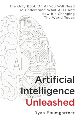 Artificial Intelligence Unleashed: Jedyna książka o sztucznej inteligencji, której potrzebujesz, aby zrozumieć, czym jest sztuczna inteligencja i jak zmienia dzisiejszy świat - Artificial Intelligence Unleashed: The Only Book On AI You Will Need To Understand What AI Is And How It's Changing The World Today