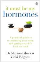 To muszą być moje hormony - praktyczny przewodnik po przywróceniu równowagi ciała i przywróceniu życia na właściwe tory - It Must Be My Hormones - A Practical Guide to Re-balancing your Body and Getting your Life Back on Track