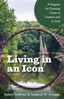 Życie w ikonie: program zbliżania się do stworzenia i Boga - Living in an Icon: A Program for Growing Closer to Creation and to God