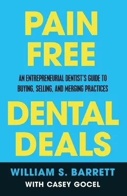 Bezbolesne oferty stomatologiczne: Przewodnik przedsiębiorczego dentysty po kupowaniu, sprzedawaniu i łączeniu praktyk - Pain Free Dental Deals: An Entrepreneurial Dentist's Guide To Buying, Selling, and Merging Practices