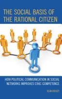 Społeczne podstawy racjonalnego obywatela: Jak komunikacja polityczna w sieciach społecznościowych poprawia kompetencje obywatelskie - The Social Basis of the Rational Citizen: How Political Communication in Social Networks Improves Civic Competence