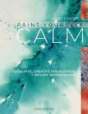 Paint Yourself Calm: Kolorowa, kreatywna uważność poprzez akwarele - Paint Yourself Calm: Colourful, Creative Mindfulness Through Watercolour