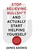 Przestań wierzyć w bzdury i zacznij sobie pomagać - przewodnik inteligentnej osoby po inspirujących bzdurach - Stop Believing Bullshit and Actually Start Helping Yourself - A Smart Person's Guide to Inspirational Nonsense