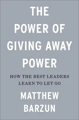 Potęga oddawania władzy: jak najlepsi liderzy uczą się odpuszczać - The Power of Giving Away Power: How the Best Leaders Learn to Let Go