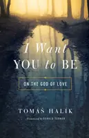 Chcę, abyś był: O Bogu miłości - I Want You to Be: On the God of Love