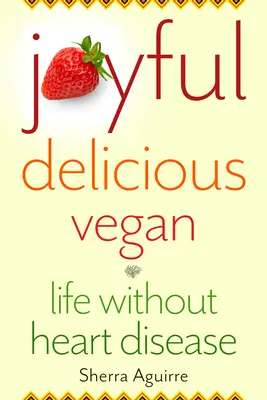 Radosne, pyszne, wegańskie: Życie bez chorób serca - Joyful, Delicious, Vegan: Life Without Heart Disease