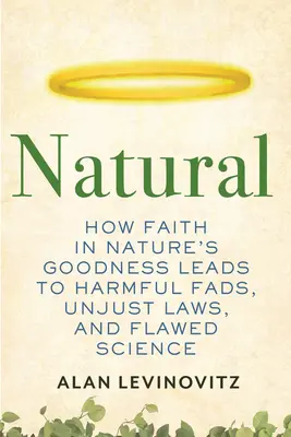 Natural: Jak wiara w dobroć natury prowadzi do szkodliwych mód, niesprawiedliwych przepisów i błędnej nauki - Natural: How Faith in Nature's Goodness Leads to Harmful Fads, Unjust Laws, and Flawed Science