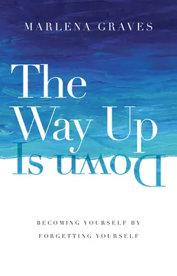 Droga w górę jest drogą w dół: stawanie się sobą poprzez zapominanie o sobie - The Way Up Is Down: Becoming Yourself by Forgetting Yourself