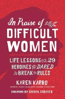 Ku chwale trudnych kobiet: Lekcje życia od 29 bohaterek, które odważyły się złamać zasady - In Praise of Difficult Women: Life Lessons from 29 Heroines Who Dared to Break the Rules