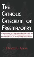 Katolicki katechizm na temat masonerii: Teologiczny i historyczny traktat o zakazie Kościoła katolickiego przeciwko masonerii i jego dodatkach - The Catholic Catechism on Freemasonry: A Theological and Historical Treatment on the Catholic Church's Prohibition Against Freemasonry and its Appenda