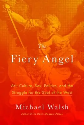 Ognisty Anioł: Sztuka, kultura, seks, polityka i walka o duszę Zachodu - The Fiery Angel: Art, Culture, Sex, Politics, and the Struggle for the Soul of the West