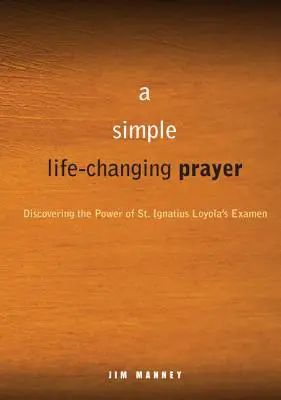 Prosta, zmieniająca życie modlitwa: Odkrywając moc Examen św. Ignacego Loyoli - A Simple, Life-Changing Prayer: Discovering the Power of St. Ignatius Loyola's Examen