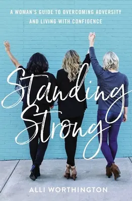 Standing Strong: Kobiecy przewodnik po pokonywaniu przeciwności losu i życiu z pewnością siebie - Standing Strong: A Woman's Guide to Overcoming Adversity and Living with Confidence