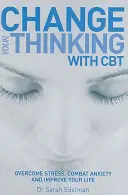 Zmień swoje myślenie za pomocą CBT - pokonaj stres, zwalcz niepokój i popraw swoje życie - Change Your Thinking with CBT - Overcome stress, combat anxiety and improve your life