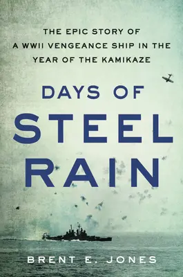 Dni stalowego deszczu: epicka historia okrętu zemsty z czasów II wojny światowej w roku kamikadze - Days of Steel Rain: The Epic Story of a WWII Vengeance Ship in the Year of the Kamikaze