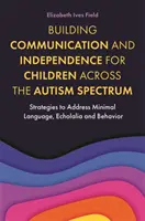 Budowanie komunikacji i niezależności dzieci ze spektrum autyzmu: Strategie radzenia sobie z minimalnym językiem, echolalią i zachowaniem - Building Communication and Independence for Children Across the Autism Spectrum: Strategies to Address Minimal Language, Echolalia and Behavior