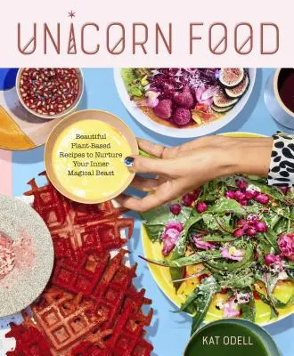 Jednorożec: piękne przepisy na bazie roślin, aby pielęgnować swoją wewnętrzną magiczną bestię - Unicorn Food: Beautiful Plant-Based Recipes to Nurture Your Inner Magical Beast