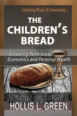 Chleb dla dzieci: Dostęp do ekonomii opartej na wierze i bogactwa osobistego poprzez odblokowanie zarządzania całym życiem - The Children's Bread: Accessing Faith-Based Economics and Personal Wealth by Unlocking Whole Life Stewardship