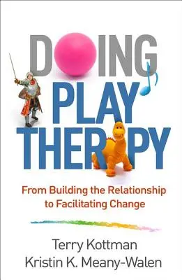 Doing Play Therapy: Od budowania relacji do ułatwiania zmian - Doing Play Therapy: From Building the Relationship to Facilitating Change