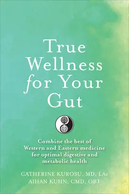 Prawdziwe zdrowie dla jelit: Jak połączyć to, co najlepsze w zachodniej i wschodniej medycynie dla optymalnego zdrowia układu trawiennego i metabolicznego? - True Wellness for Your Gut: Combine the Best of Western and Eastern Medicine for Optimal Digestive and Metabolic Health