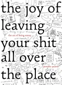 Radość z zostawiania swojego gówna wszędzie: Sztuka bycia niechlujnym - The Joy of Leaving Your Sh*t All Over the Place: The Art of Being Messy