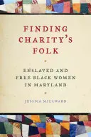 Znalezienie ludu charytatywnego: Zniewolone i wolne czarne kobiety w Maryland - Finding Charity's Folk: Enslaved and Free Black Women in Maryland