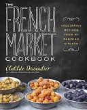 Książka kucharska French Market: Wegetariańskie przepisy z mojej paryskiej kuchni - The French Market Cookbook: Vegetarian Recipes from My Parisian Kitchen