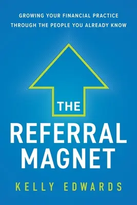 Magnes polecający: Rozwijaj swoją praktykę finansową dzięki ludziom, których już znasz - The Referral Magnet: Growing Your Financial Practice Through the People You Already Know