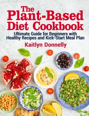 Książka kucharska z dietą roślinną: Najlepszy przewodnik dla początkujących ze zdrowymi przepisami i planem posiłków Kick-Start - The Plant-Based Diet Cookbook: Ultimate Guide for Beginners with Healthy Recipes and Kick-Start Meal Plan