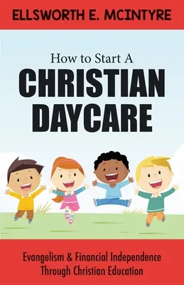 Jak założyć chrześcijańskie przedszkole: Ewangelizacja i niezależność finansowa dzięki edukacji chrześcijańskiej - How to Start a Christian Daycare: Evangelism & Financial Independence Through Christian Education