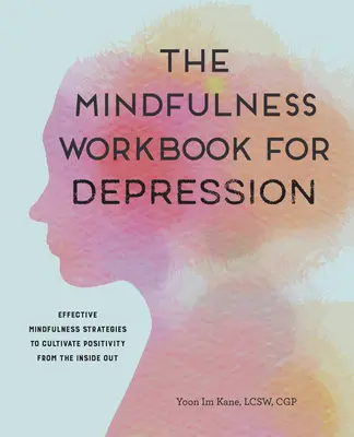 Podręcznik uważności na depresję: Skuteczne strategie uważności, aby kultywować pozytywność od wewnątrz - The Mindfulness Workbook for Depression: Effective Mindfulness Strategies to Cultivate Positivity from the Inside Out