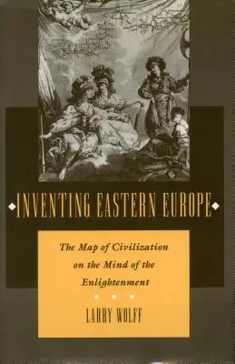 Wynaleźć Europę Wschodnią: Mapa cywilizacji w oświeceniowym umyśle - Inventing Eastern Europe: The Map of Civilization on the Mind of the Enlightenment