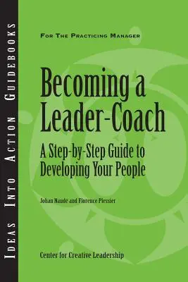 Jak zostać trenerem-liderem: Przewodnik krok po kroku, jak rozwijać swoich ludzi - Becoming a Leader-Coach: A Step-By-Step Guide to Developing Your People