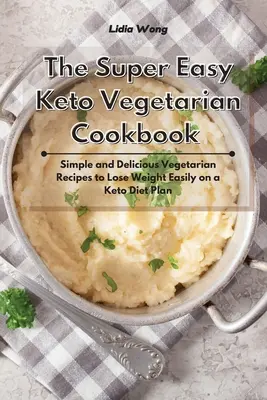 Super łatwa wegetariańska książka kucharska Keto: Proste i pyszne przepisy wegetariańskie, aby łatwo schudnąć na diecie ketonowej - The Super Easy Keto Vegetarian Cookbook: Simple and Delicious Vegetarian Recipes to Lose Weight Easily on a Keto Diet Plan