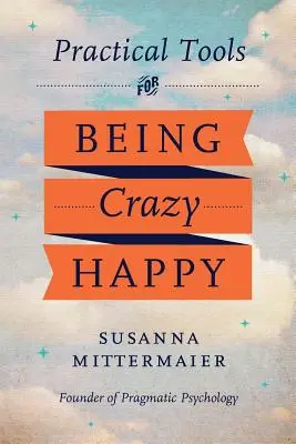 Psychologia pragmatyczna: Praktyczne narzędzia do bycia szalenie szczęśliwym - Pragmatic Psychology: Practical Tools for Being Crazy Happy