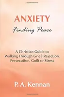 Anxiety - Finding Peace - Chrześcijański przewodnik po żałobie, odrzuceniu, prześladowaniach, poczuciu winy i stresie - Anxiety - Finding Peace - A Christian Guide to Walking Through Grief, Rejection, Persecution, Guilt or Stress