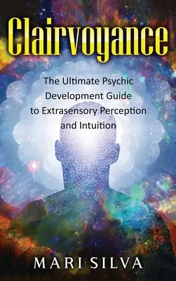 Jasnowidzenie: Ostateczny przewodnik rozwoju psychicznego do postrzegania pozazmysłowego i intuicji - Clairvoyance: The Ultimate Psychic Development Guide to Extrasensory Perception and Intuition