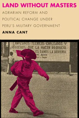 Ziemia bez panów: Reforma rolna i zmiany polityczne pod rządami wojskowych w Peru - Land Without Masters: Agrarian Reform and Political Change Under Peru's Military Government