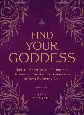 Znajdź swoją boginię: Jak zamanifestować moc i mądrość starożytnych bogiń w swoim codziennym życiu - Find Your Goddess: How to Manifest the Power and Wisdom of the Ancient Goddesses in Your Everyday Life