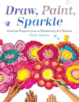 Draw, Paint, Sparkle: Kreatywne projekty nauczyciela plastyki w szkole podstawowej - Draw, Paint, Sparkle: Creative Projects from an Elementary Art Teacher