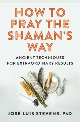 Jak modlić się na sposób szamana: Starożytne techniki dla niezwykłych rezultatów - How to Pray the Shaman's Way: Ancient Techniques for Extraordinary Results