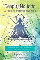 Głęboko holistyczny: Przewodnik po intuicyjnej samoopiece - poznaj swoje ciało, żyj świadomie i pielęgnuj swojego ducha - Deeply Holistic: A Guide to Intuitive Self-Care--Know Your Body, Live Consciously, and Nurture Your Spirit