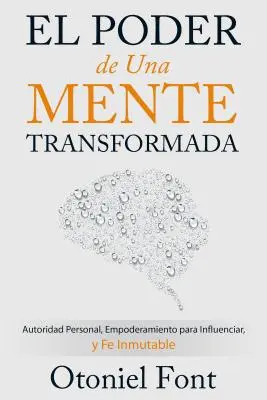 Poder de una Mente Transformada: Autoridad Personal, Empoderamiento Para Influenciar Y Fe Inmutable - El Poder de Una Mente Transformada: Autoridad Personal, Empoderamiento Para Influenciar Y Fe Inmutable