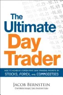 The Ultimate Day Trader: Jak osiągać stałe zyski z day tradingu na akcjach, rynku Forex i towarach? - The Ultimate Day Trader: How to Achieve Consistent Day Trading Profits in Stocks, Forex, and Commodities