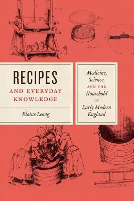 Przepisy i wiedza codzienna: Medycyna, nauka i gospodarstwo domowe we wczesnonowożytnej Anglii - Recipes and Everyday Knowledge: Medicine, Science, and the Household in Early Modern England