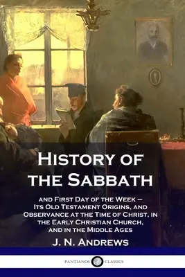 Historia szabatu i pierwszego dnia tygodnia - jego starotestamentowe pochodzenie i przestrzeganie w czasach Chrystusa we wczesnym chrześcijaństwie - History of the Sabbath: and First Day of the Week - Its Old Testament Origins, and Observance at the Time of Christ, in the Early Christian Ch