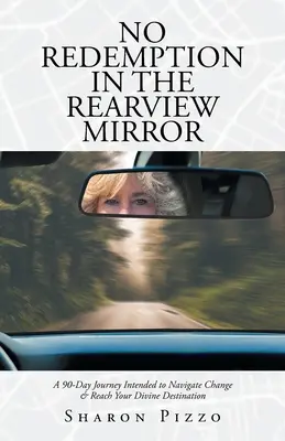 Brak odkupienia w lusterku wstecznym: 90-dniowa podróż mająca na celu nawigację zmian i dotarcie do boskiego celu - No Redemption in the Rearview Mirror: A 90-Day Journey Intended to Navigate Change & Reach Your Divine Destination